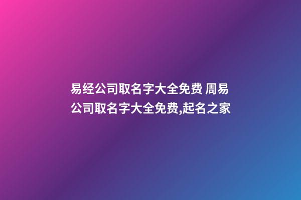 易经公司取名字大全免费 周易公司取名字大全免费,起名之家-第1张-公司起名-玄机派